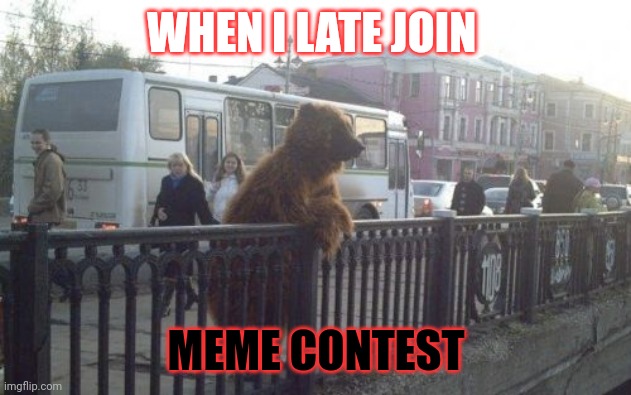 Sadbear | WHEN I LATE JOIN; MEME CONTEST | image tagged in memes,city bear | made w/ Imgflip meme maker