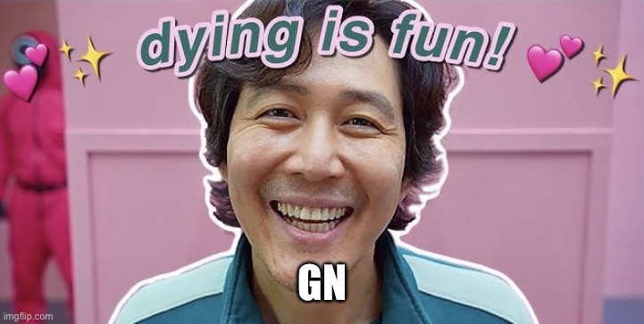 Dying Is Fun | GN | image tagged in dying is fun | made w/ Imgflip meme maker