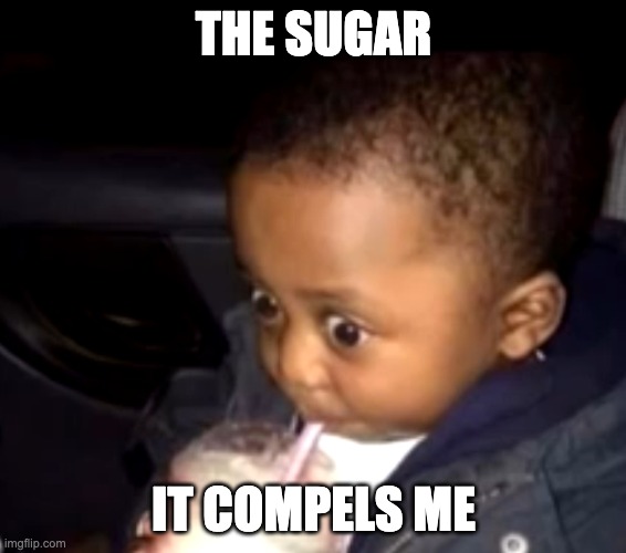 Uh oh drinking kid | THE SUGAR; IT COMPELS ME | image tagged in uh oh drinking kid | made w/ Imgflip meme maker
