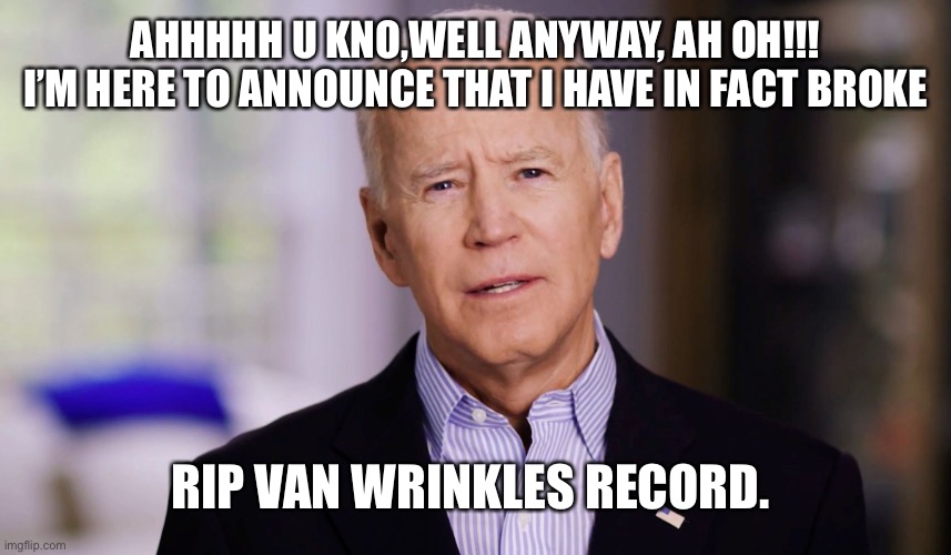 Joe Biden 2020 | AHHHHH U KNO,WELL ANYWAY, AH OH!!! I’M HERE TO ANNOUNCE THAT I HAVE IN FACT BROKE; RIP VAN WRINKLES RECORD. | image tagged in joe biden 2020 | made w/ Imgflip meme maker