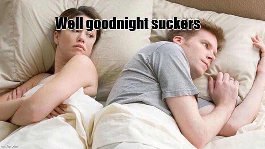 I Bet He's Thinking About Other Women Meme | Well goodnight suckers | image tagged in memes,i bet he's thinking about other women | made w/ Imgflip meme maker