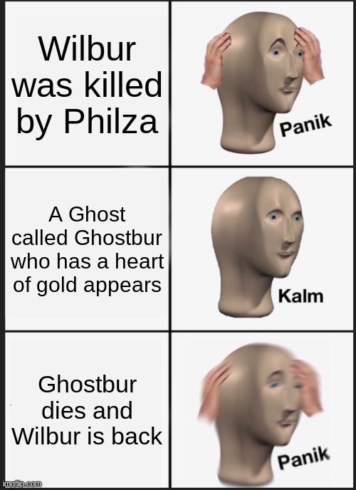 Oh no wilbur is back | Wilbur was killed by Philza; A Ghost called Ghostbur who has a heart of gold appears; Ghostbur dies and Wilbur is back | image tagged in memes,panik kalm panik | made w/ Imgflip meme maker