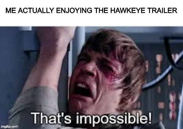 why. | ME ACTUALLY ENJOYING THE HAWKEYE TRAILER | image tagged in that's impossible pre-added text,hawkeye,hawkeye trailer,marvel,mcu,marvel cinematic universe | made w/ Imgflip meme maker