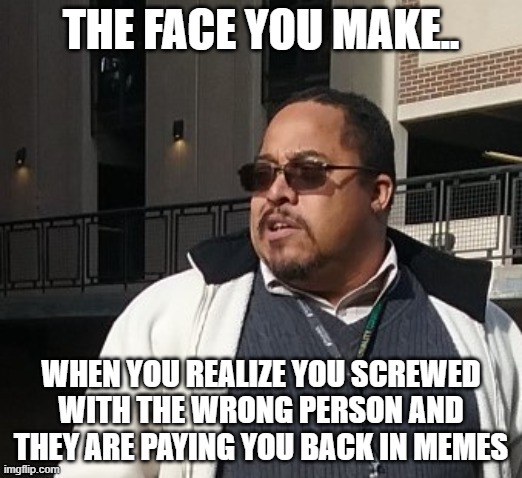 Matthew Thompson | THE FACE YOU MAKE.. WHEN YOU REALIZE YOU SCREWED WITH THE WRONG PERSON AND THEY ARE PAYING YOU BACK IN MEMES | image tagged in funny,matthew thompson | made w/ Imgflip meme maker