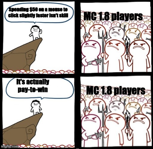 Minecraft 1.8 player stereotype | Spending $50 on a mouse to click slightly faster isn't skill; MC 1.8 players; It's actually pay-to-win; MC 1.8 players | image tagged in angry mob both panels angry | made w/ Imgflip meme maker