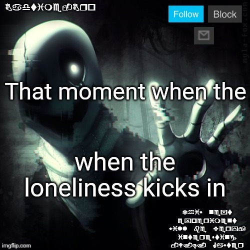 Gaster 2 | That moment when the; when the loneliness kicks in | image tagged in gaster 2 | made w/ Imgflip meme maker