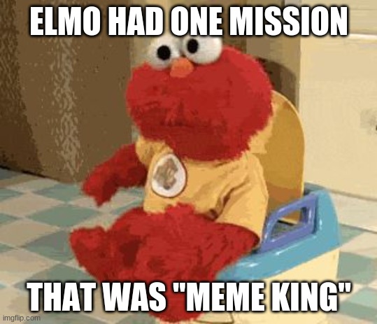 DANCE TILL DIE | ELMO HAD ONE MISSION; THAT WAS "MEME KING" | image tagged in dancing elmo,elmo,toilet,memes,dancing | made w/ Imgflip meme maker