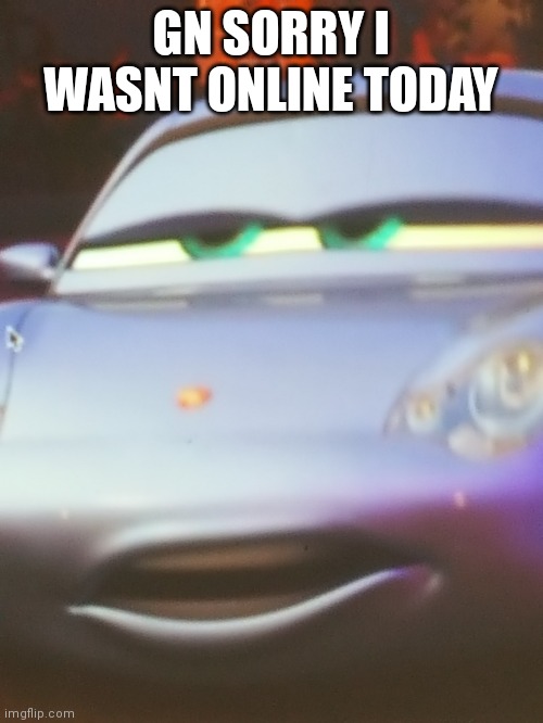 Sorry | GN SORRY I WASNT ONLINE TODAY | image tagged in cars bruh | made w/ Imgflip meme maker