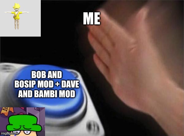 this is a year old ummm | ME; BOB AND BOSIP MOD + DAVE AND BAMBI MOD | image tagged in memes,blank nut button | made w/ Imgflip meme maker