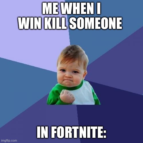when i suck | ME WHEN I WIN KILL SOMEONE; IN FORTNITE: | image tagged in memes,success kid,fortnite | made w/ Imgflip meme maker