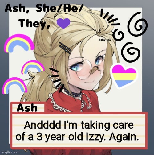 Andddd I'm taking care of a 3 year old Izzy. Again. | image tagged in ash | made w/ Imgflip meme maker