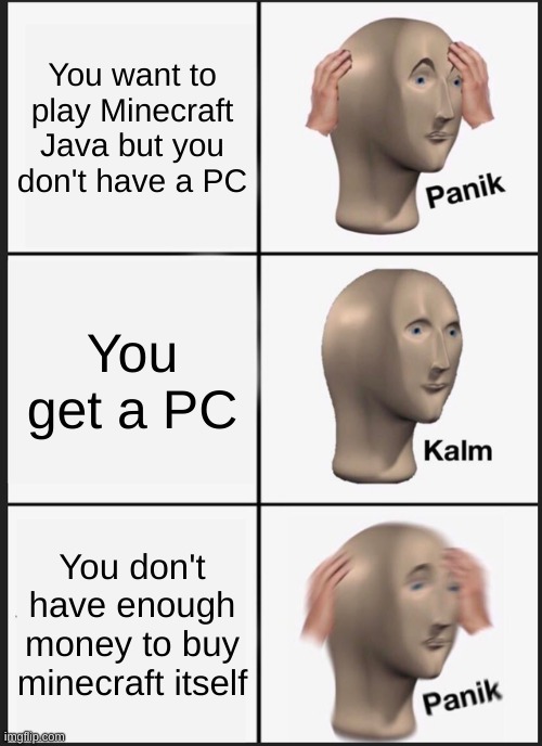 Panik Kalm Panik | You want to play Minecraft Java but you don't have a PC; You get a PC; You don't have enough money to buy minecraft itself | image tagged in memes,panik kalm panik | made w/ Imgflip meme maker