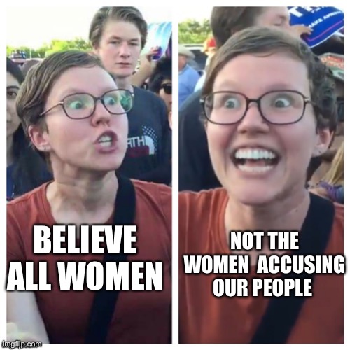 SJW Hypocrisy | BELIEVE ALL WOMEN; NOT THE WOMEN  ACCUSING OUR PEOPLE | image tagged in sjw hypocrisy | made w/ Imgflip meme maker