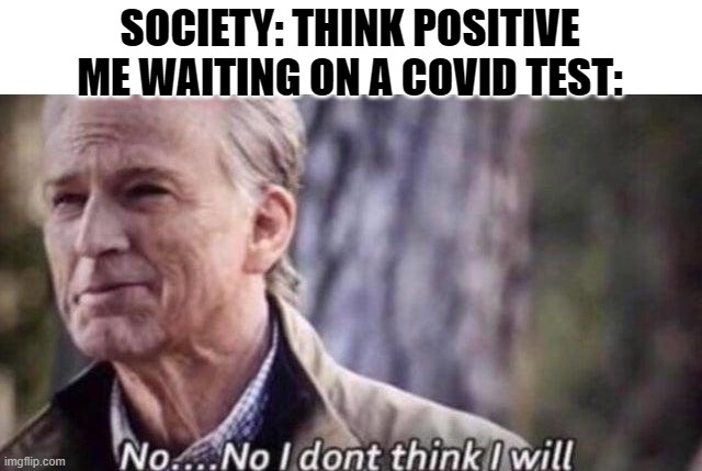 Sometimes, it's better to think negative | SOCIETY: THINK POSITIVE
ME WAITING ON A COVID TEST: | image tagged in no i don't think i will,covid-19,covid test,funny,memes,i finally decided to post again | made w/ Imgflip meme maker