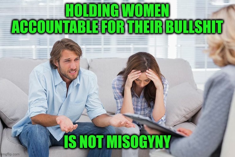 It works both ways people | HOLDING WOMEN ACCOUNTABLE FOR THEIR BULLSHIT; IS NOT MISOGYNY | image tagged in couples therapy | made w/ Imgflip meme maker
