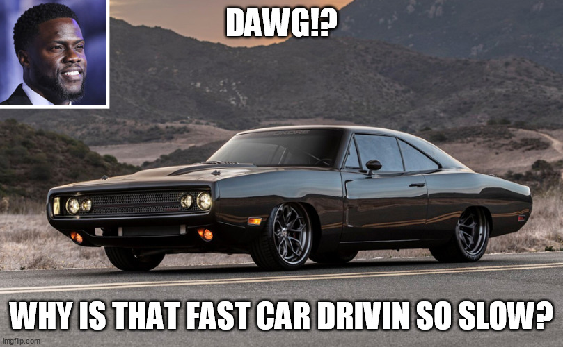 DAWG!? WHY IS THAT FAST CAR DRIVIN SO SLOW? | image tagged in memes | made w/ Imgflip meme maker