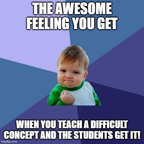 Success | THE AWESOME FEELING YOU GET; WHEN YOU TEACH A DIFFICULT CONCEPT AND THE STUDENTS GET IT! | image tagged in memes,success kid | made w/ Imgflip meme maker