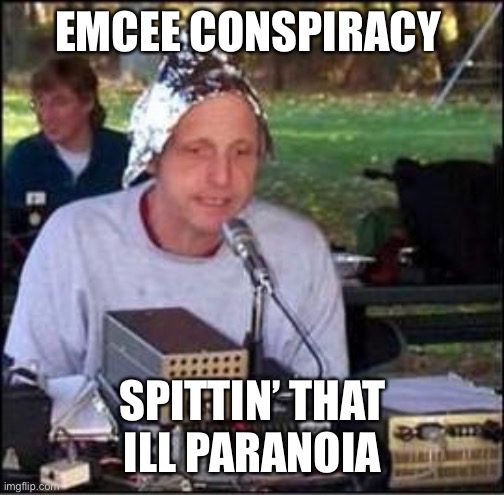 It's a conspiracy | EMCEE CONSPIRACY; SPITTIN’ THAT ILL PARANOIA | image tagged in it's a conspiracy,funny memes | made w/ Imgflip meme maker