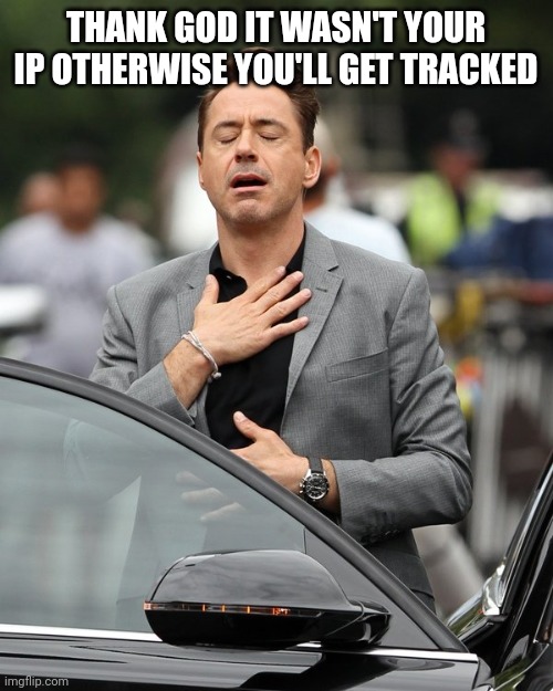 Relief | THANK GOD IT WASN'T YOUR IP OTHERWISE YOU'LL GET TRACKED | image tagged in relief | made w/ Imgflip meme maker