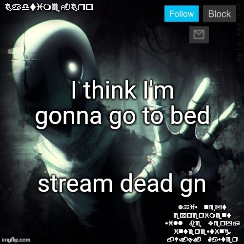 Gaster 2 | I think I'm gonna go to bed; stream dead gn | image tagged in gaster 2 | made w/ Imgflip meme maker