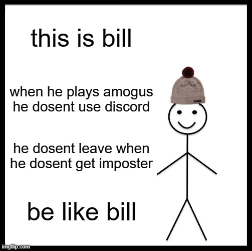 a m o g u s | this is bill; when he plays amogus he dosent use discord; he dosent leave when he dosent get imposter; be like bill | image tagged in memes,be like bill | made w/ Imgflip meme maker