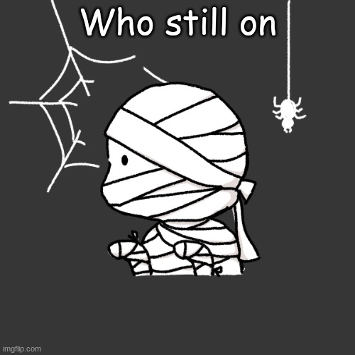 s p o o k y m o n t h | Who still on | image tagged in s p o o k y m o n t h | made w/ Imgflip meme maker