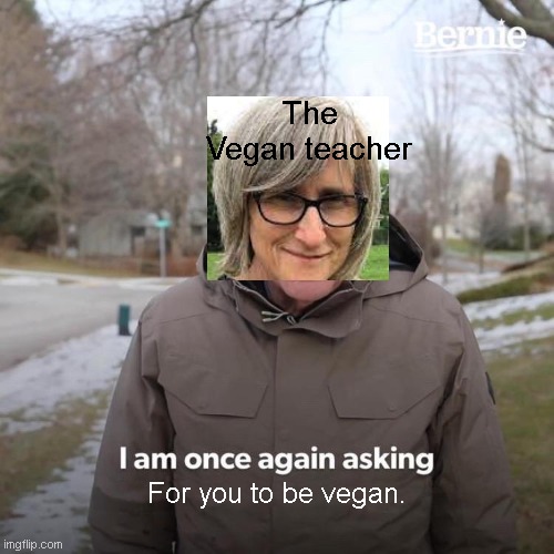 vegan teacher wont leave you alone | The Vegan teacher; For you to be vegan. | image tagged in memes,bernie i am once again asking for your support,vegans | made w/ Imgflip meme maker