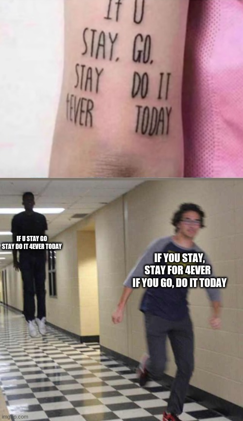 Sayy goodbyee | IF U STAY GO STAY DO IT 4EVER TODAY; IF YOU STAY, STAY FOR 4EVER  
IF YOU GO, DO IT TODAY | image tagged in floating boy chasing running boy,funny,cursed,idk | made w/ Imgflip meme maker