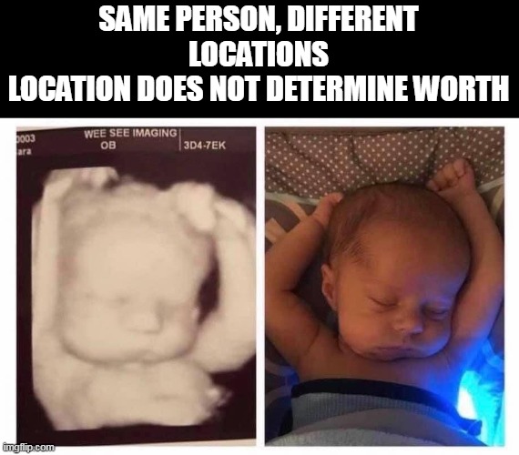 If you still think it ok to murder the unborn, you are evil. | SAME PERSON, DIFFERENT LOCATIONS
LOCATION DOES NOT DETERMINE WORTH | image tagged in abortion is murder,liberal logic | made w/ Imgflip meme maker