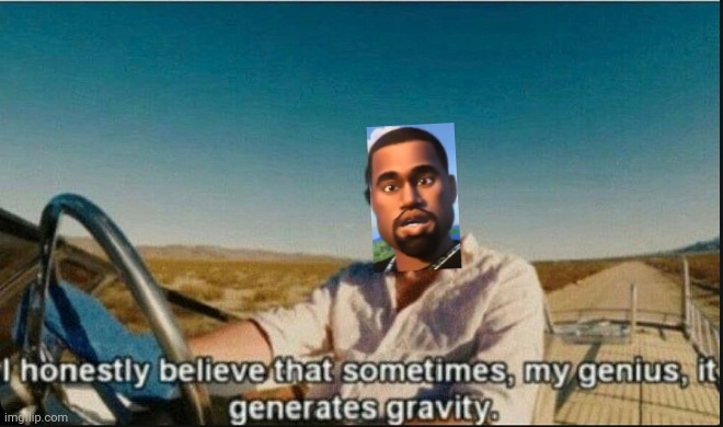 Lol | image tagged in i honestly believe that sometimes my genius it generates gravi,and im kanye west,kanye west,funny | made w/ Imgflip meme maker