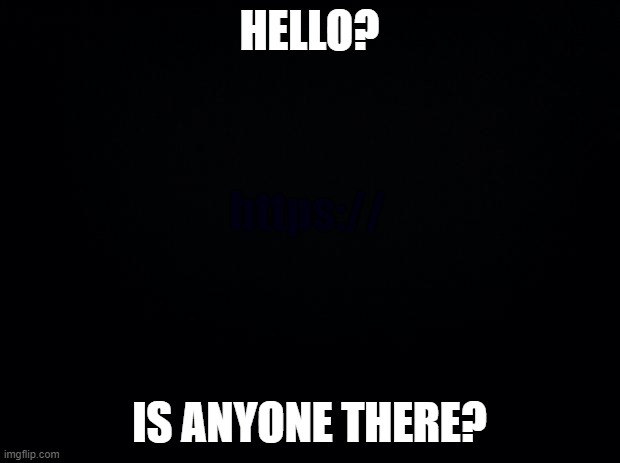 HELLO? IS ANYONE THERE? | made w/ Imgflip meme maker