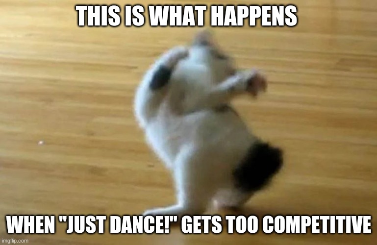 Competitive cat |  THIS IS WHAT HAPPENS; WHEN "JUST DANCE!" GETS TOO COMPETITIVE | image tagged in cat,dance,just dance,funny,relatable,memes | made w/ Imgflip meme maker