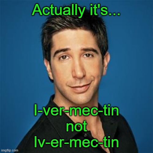 Ross from Friends | Actually it's... I-ver-mec-tin
not
Iv-er-mec-tin | image tagged in ross from friends | made w/ Imgflip meme maker