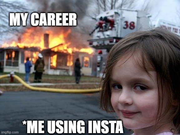 Disaster Girl Meme | MY CAREER; *ME USING INSTA | image tagged in memes,disaster girl | made w/ Imgflip meme maker