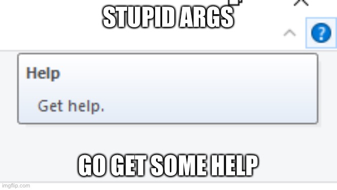 This is a meme generator site, not hospital or police station | STUPID ARGS; GO GET SOME HELP | image tagged in get help | made w/ Imgflip meme maker