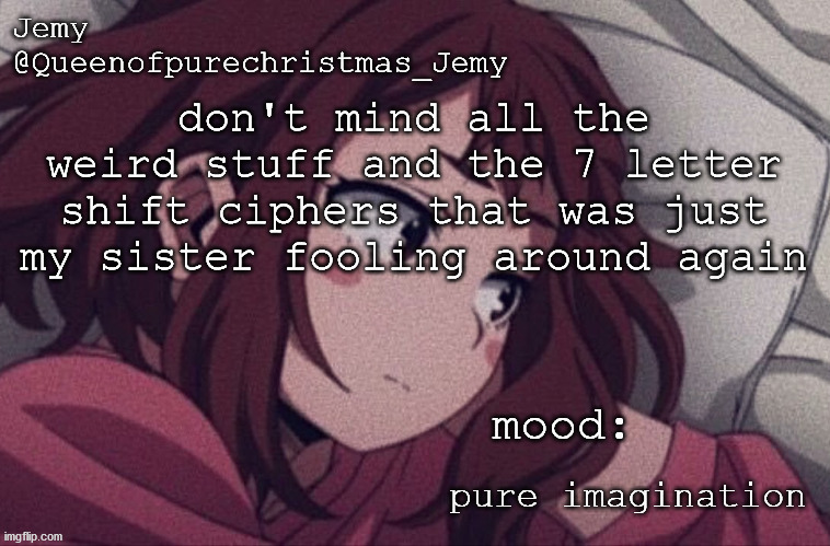 pretty sure no one asked but... | don't mind all the weird stuff and the 7 letter shift ciphers that was just my sister fooling around again; pure imagination | image tagged in pretty sure no one asked but | made w/ Imgflip meme maker