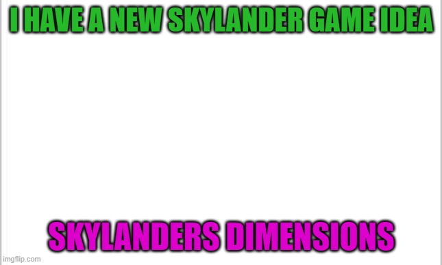 Does Anyone want to know about the story? | I HAVE A NEW SKYLANDER GAME IDEA; SKYLANDERS DIMENSIONS | image tagged in white background | made w/ Imgflip meme maker