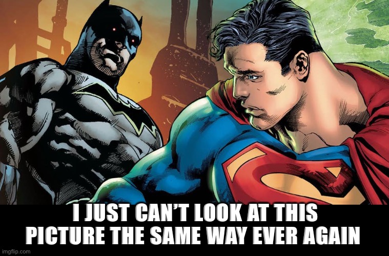 Superman | I JUST CAN’T LOOK AT THIS PICTURE THE SAME WAY EVER AGAIN | image tagged in superman,coming out | made w/ Imgflip meme maker