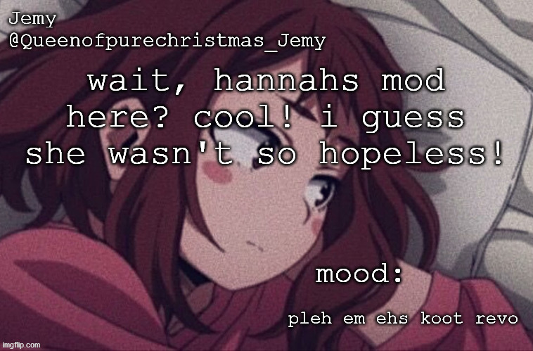 pretty sure no one asked but... | wait, hannahs mod here? cool! i guess she wasn't so hopeless! pleh em ehs koot revo | image tagged in pretty sure no one asked but | made w/ Imgflip meme maker