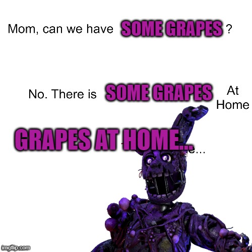 This is a remake of an older meme. P.S RIP Grapetrap | SOME GRAPES; SOME GRAPES; GRAPES AT HOME... | image tagged in fnaf,grape | made w/ Imgflip meme maker