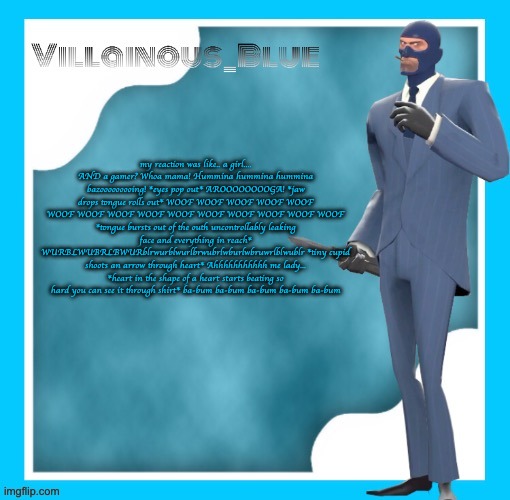 my reaction was like.. a girl.... AND a gamer? Whoa mama! Hummina hummina hummina bazooooooooing! *eyes pop out* AROOOOOOOOGA! *jaw drops tongue rolls out* WOOF WOOF WOOF WOOF WOOF WOOF WOOF WOOF WOOF WOOF WOOF WOOF WOOF WOOF WOOF *tongue bursts out of the outh uncontrollably leaking face and everything in reach* WURBLWUBRLBWURblrwurblwurlbrwubrlwburlwbruwrlblwublr *tiny cupid shoots an arrow through heart* Ahhhhhhhhhhh me lady... *heart in the shape of a heart starts beating so hard you can see it through shirt* ba-bum ba-bum ba-bum ba-bum ba-bum | image tagged in petite chou-fleur | made w/ Imgflip meme maker
