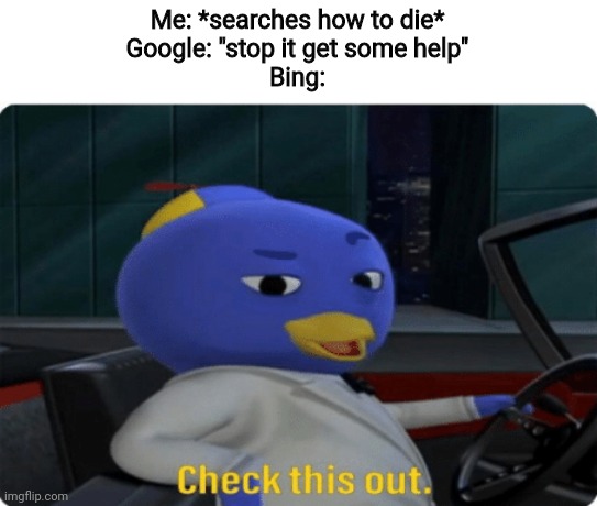 Check this out. | Me: *searches how to die*
Google: "stop it get some help"
Bing: | image tagged in check this out,memes | made w/ Imgflip meme maker