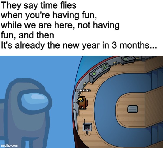 Bruh | They say time flies when you're having fun,
while we are here, not having fun, and then
It's already the new year in 3 months... | image tagged in among us existential crisis | made w/ Imgflip meme maker