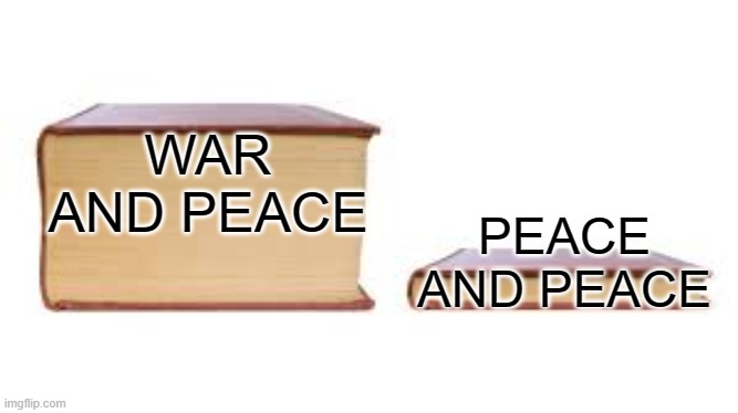 Yeah, this made me chuckle at myself. | WAR AND PEACE; PEACE AND PEACE | image tagged in big book small book,war and peace,tolstoy | made w/ Imgflip meme maker