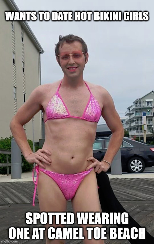 WANTS TO DATE HOT BIKINI GIRLS; SPOTTED WEARING ONE AT CAMEL TOE BEACH | image tagged in camel toe beach | made w/ Imgflip meme maker