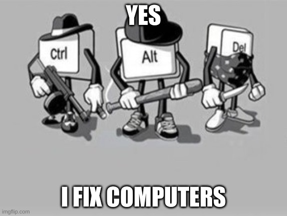Computer | YES; I FIX COMPUTERS | image tagged in ctrl alt delete,tech support,funny,meme | made w/ Imgflip meme maker