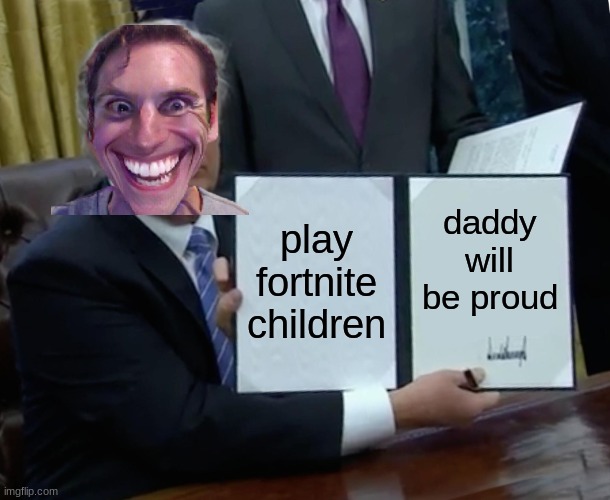 Trump Bill Signing Meme | play fortnite children; daddy will be proud | image tagged in memes,trump bill signing,fortnite,president trump,donald trump,children | made w/ Imgflip meme maker