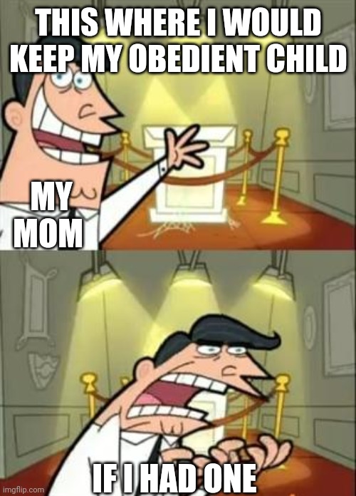 This Is Where I'd Put My Trophy If I Had One Meme | THIS WHERE I WOULD KEEP MY OBEDIENT CHILD; MY MOM; IF I HAD ONE | image tagged in memes,this is where i'd put my trophy if i had one | made w/ Imgflip meme maker