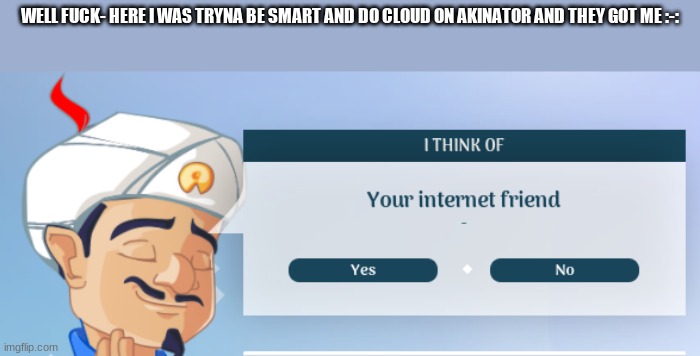 :-: (what if I say no?) | WELL FUCK- HERE I WAS TRYNA BE SMART AND DO CLOUD ON AKINATOR AND THEY GOT ME :-: | made w/ Imgflip meme maker