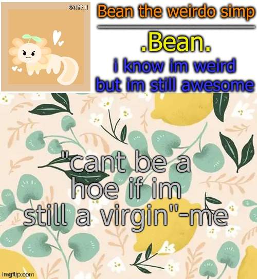 - | "cant be a hoe if im still a virgin''-me | image tagged in beans lemon temp | made w/ Imgflip meme maker